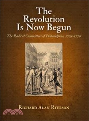 The Revolution Is Now Begun—The Radical Committees of Philadelphia, 1765-1776