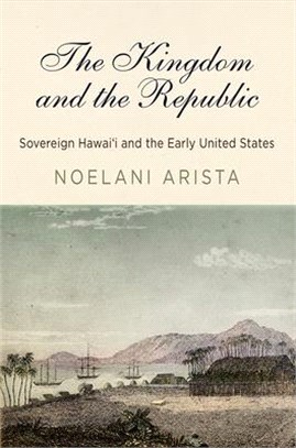 The Kingdom and the Republic: Sovereign Hawai'i and the Early United States