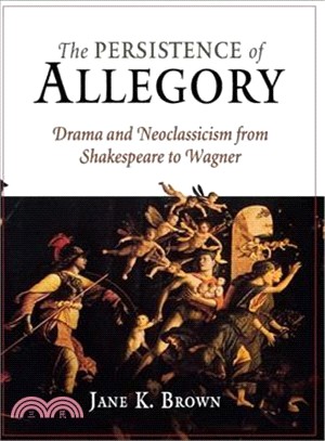 The Persistence of Allegory: Drama And Neoclassicism from Shakespeare to Wagner