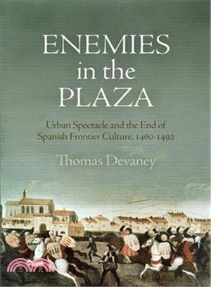 Enemies in the Plaza ─ Urban Spectacle and the End of Spanish Frontier Culture, 1460-1492