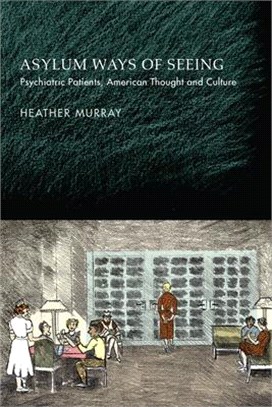 Asylum Ways of Seeing: Psychiatric Patients, American Thought and Culture