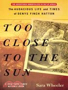 Too Close to the Sun ─ The Audacious Life and Times of Denys Finch Hatton