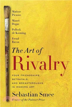 The art of rivalry :four friendships, betrayals, and breakthroughs in modern art /