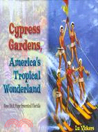 Cypress Gardens, America's Tropical Wonderland: How Dick Pope Invented Florida