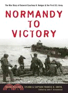 Normandy to Victory: The War Diary of General Courtney H. Hodges and the First U.S. Army