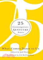 What Comes Down to Us: 25 Contemporary Kentucky Poets