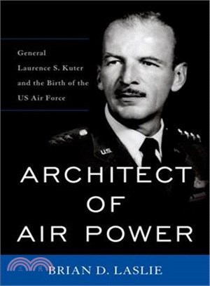 Architect of Air Power ─ General Laurence S. Kuter and the Birth of the US Air Force