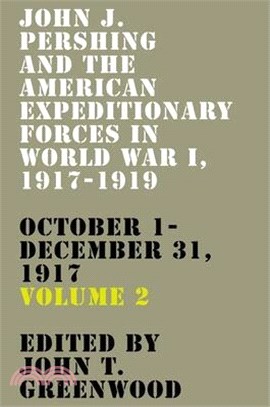 John J. Pershing and the American Expeditionary Forces in World War I, 1917-1919: October 1-December 31, 1917 Volume 2