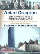 Act Of Creation ─ The Founding of the United Nations : A Story of Superpowers, Secret Agents, Wartime Allies and Enemies, and Their Quest for a Peaceful World