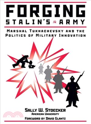 Forging Stalin's Army ― Marshal Tukhachevsky and the Politics of Military Innovation