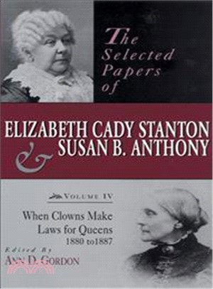 Selected Papers of Elizabeth Cady Stanton & Susan B. Anthony: When Clowns Make Laws for Queens, 1880 to 1887