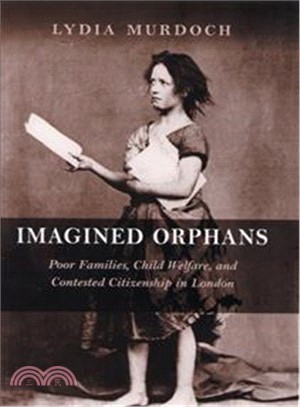 Imagined Orphans: Poor Families, Child Welfare, And Contested Citizenship in London