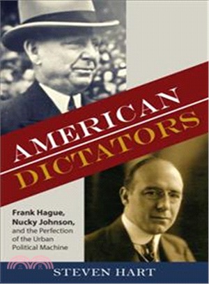 American Dictators ― Frank Hague, Nucky Johnson, and the Perfection of the Urban Political Machine