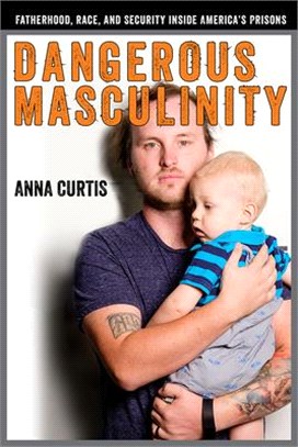Dangerous Masculinity ― Fatherhood, Race, and Security Inside America's Prisons