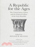 A Republic for the Ages: The United States Capitol and the Political Culture of the Early Republic