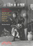 The Woman Behind the Lens: The Life and Work of Frances Benjamin Johnston, 1864-1952