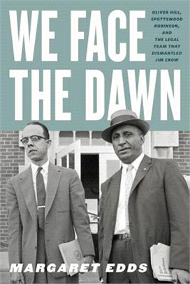 We Face the Dawn ― Oliver Hill, Spottswood Robinson, and the Legal Team That Dismantled Jim Crow