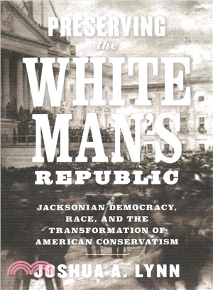 Preserving the White Man's Republic ― Jacksonian Democracy, Race, and the Transformation of American Conservatism