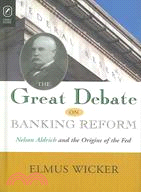 The Great Debate on Banking Reform ─ Nelson Aldrich And Origins of the Fed