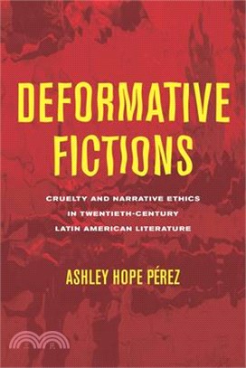Deformative Fictions: Cruelty and Narrative Ethics in Twentieth-Century Latin American Literature