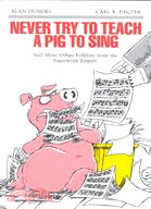 Never Try to Teach a Pig to Sing: Still More Urban Folklore from the Paperwork Empire