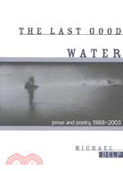 The Last Good Water: Prose and Poetry, 1988-2003