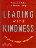Leading With Kindness: How Good People Consistently Get Superior Results
