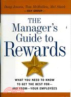 THE MANAGER'S GUIDE TO REWARDS: WHAT YOU NEED TO KNOW TO GET THE BEST FOR AND FROM YOUR EMPLOYEES