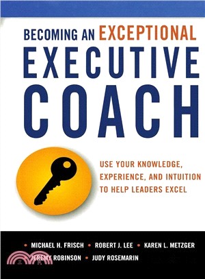 Becoming an Exceptional Executive Coach ― Use Your Knowledge, Experience, and Intuition to Help Leaders Excel