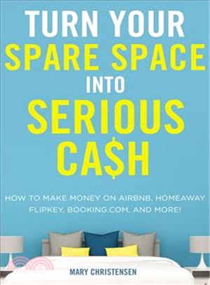 Turn Your Spare Space into Serious Cash ― How to Make Money on Airbnb, Homeaway, Flipkey, Booking.com, and More!