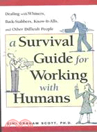 A Survival Guide for Working With Humans: Dealing With Whiners, Back-Stabbers, Know-It-Alls, and Other Difficult People