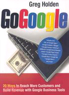 Go Google: 20 Ways to Reach More Customers and Build Revenue With Google Business Tools