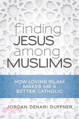 Finding Jesus Among Muslims ─ How Loving Islam Makes Me a Better Catholic