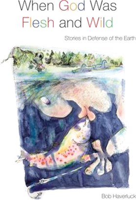 When God Was Flesh and Wild ― Stories in Defense of the Earth