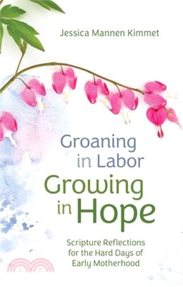 Groaning in Labor, Growing in Hope: Scripture Reflections for the Hard Days of Early Motherhood