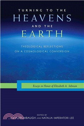 Turning to the Heavens and the Earth ― Theological Reflections on a Cosmological Conversion: Essays in Honor of Elizabeth A. Johnson