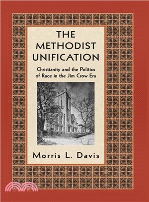 The Methodist Unification: Christianity and the Politics of Race in the Jim Crow Era