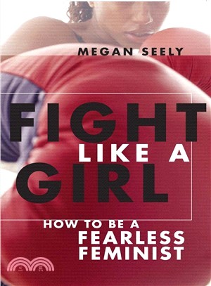Fight Like a Girl: How to Be a Fearless Feminist