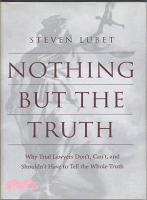 Nothing but the Truth ― Why Trial Lawyers Don'T, Can'T, and Shouldn't Have to Tell the Whole Truth