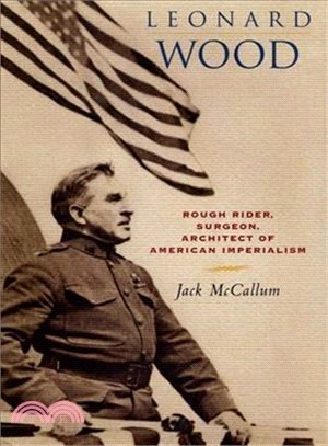 Leonard Wood ― Rough Rider, Surgeon, Architect of American Imperialism