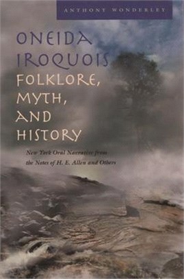 Oneida Iroquois Folklore, Myth, And History ― New York Oral Narrative From The Notes Of H.E. Allen And Others