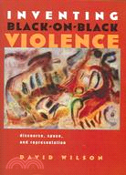 Inventing Black-on-Black Violence: Discourse, Space, And Representation