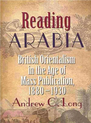 Reading Arabia ― British Orientalism in the Age of Mass Publication, 1880-1930