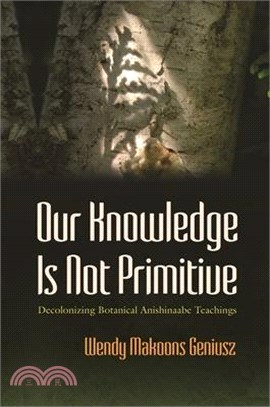 Our Knowledge Is Not Primitive: Decolonizing Botanical Anishinaabe Teachings