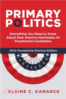 Primary Politics: Everything You Need to Know about How America Nominates Its Presidential Candidates, 2024 Presidential Election Editio