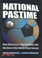 National Pastime: How Americans Play Baseball And The Rest Of The World Plays Soccer