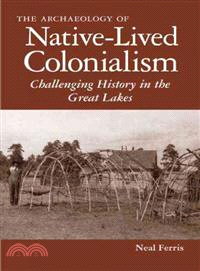 The Archaeology of Native-Lived Colonialism ─ Challenging History in the Great Lakes