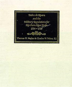 Pedro De Rivera and the Military Regulations for Northern New Spain, 1724-1729 ― A Documentary History of His Frontier Inspection and the Reglamento