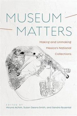 Museum Matters: Making and Unmaking Mexico's National Collections