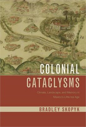 Colonial Cataclysms ― Climate, Landscape, and Memory in Mexico’s Little Ice Age